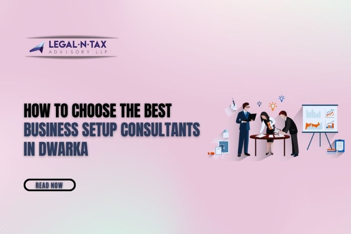 How to Choose the Best Business Setup Consultants in Dwarka
